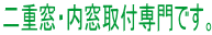 二重窓・内窓取付専門です。